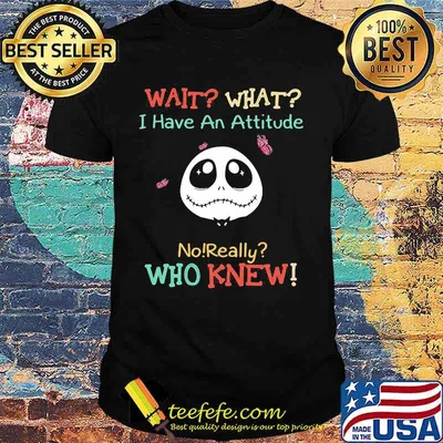 Jack skellington wait what i have an attitude no really who knew shirt