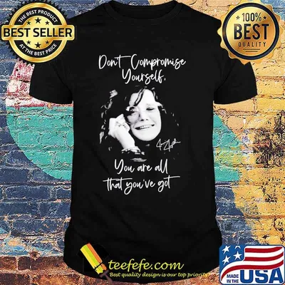 Janis joplin don't compromise yourself you are all you've got signature shirt