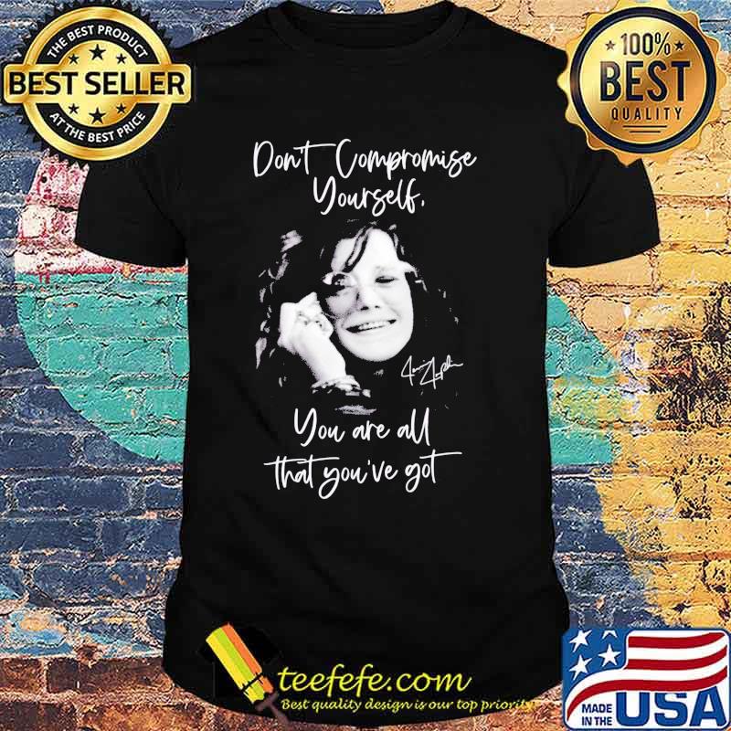 Janis joplin don't compromise yourself you are all you've got signature shirt