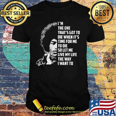 Jimi hendrix i'm the one that's got to die when it's time for me to die so let me live my life the way i want to signature shirt