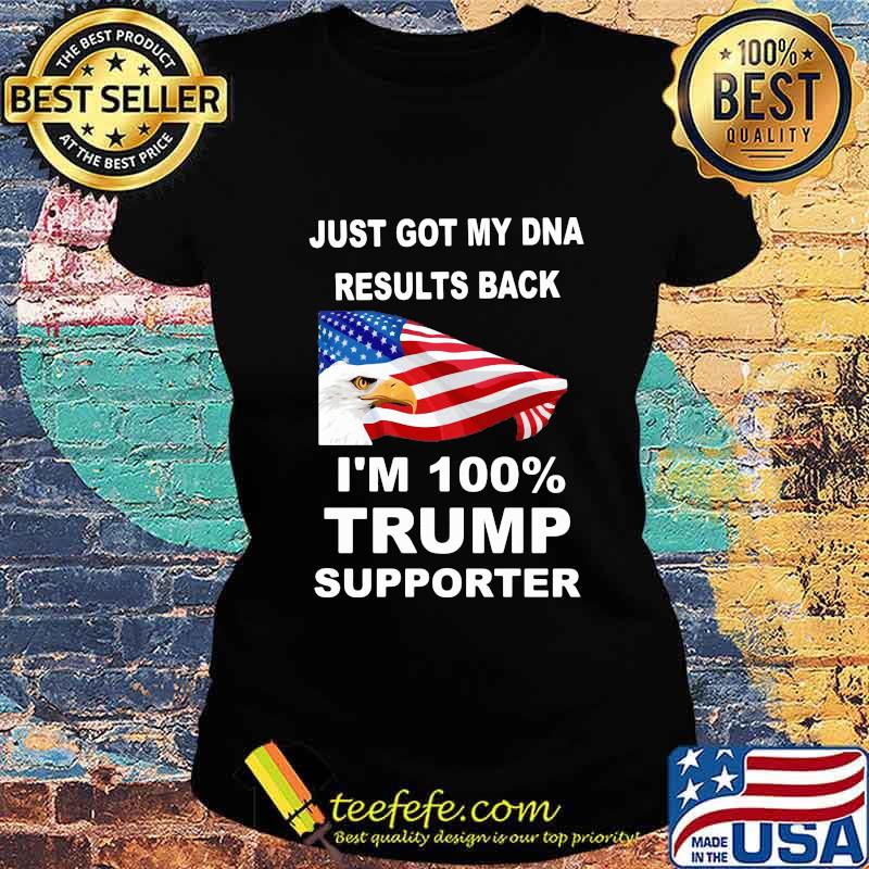 Just got my DNA results back I'm 100 percent trump supporter s Ladies tee Just got my DNA results back I'm 100 percent trump supporter s Ladies tee