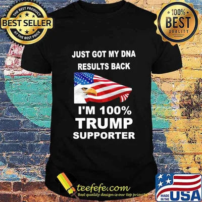 Just got my DNA results back I'm 100 percent trump supporter shirt