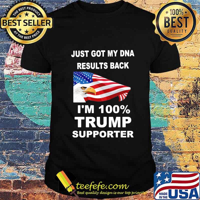 Just got my DNA results back I'm 100 percent trump supporter shirt Just got my DNA results back I'm 100 percent trump supporter shirt