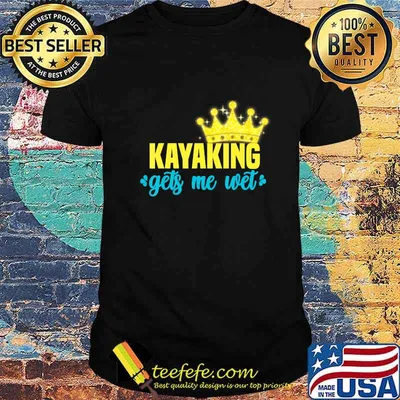 kayaking gets me wet men women king Paddling Boating Gift T-Shirt