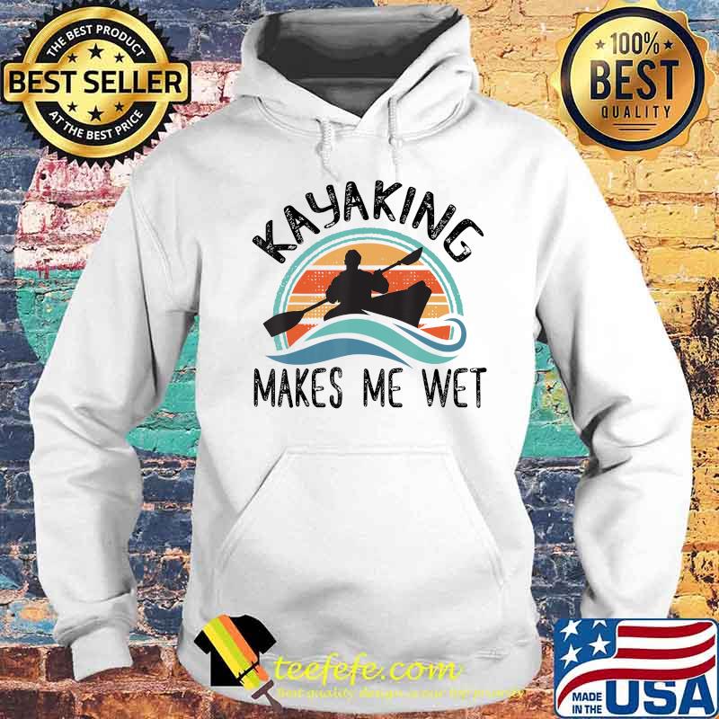Kayaking Gets Me Wet Shirt Paddling Boating Kayak Kayaker T-Shirt Hoodie Kayaking Gets Me Wet Shirt Paddling Boating Kayak Kayaker T-Shirt Hoodie
