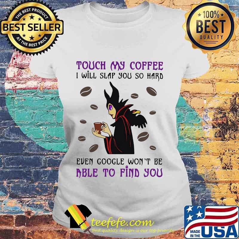 Maleficent touch my coffee i will slap you so hard even google won't be able to find you s Laides tee Maleficent touch my coffee i will slap you so hard even google won't be able to find you s Laides tee