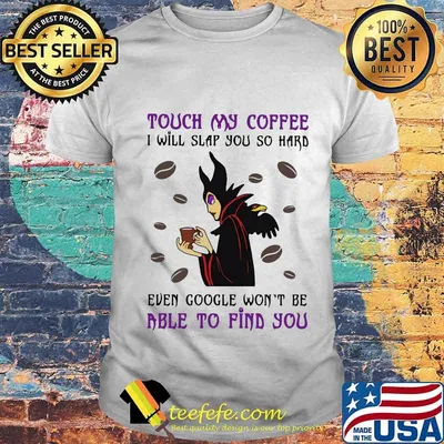 Maleficent touch my coffee i will slap you so hard even google won't be able to find you shirt