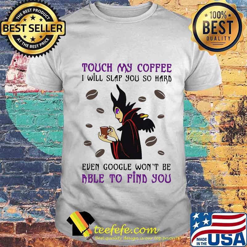 Maleficent touch my coffee i will slap you so hard even google won't be able to find you shirt