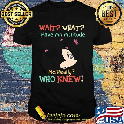 Mickey mouse wait what i have an attitude no really who knew shirt