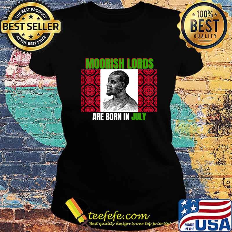 Moorish lords are born in july birthday s Ladies tee Moorish lords are born in july birthday s Ladies tee