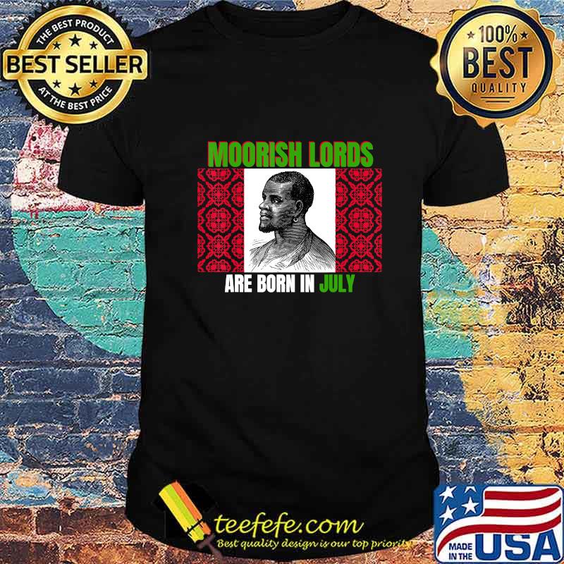 Moorish lords are born in july birthday shirt