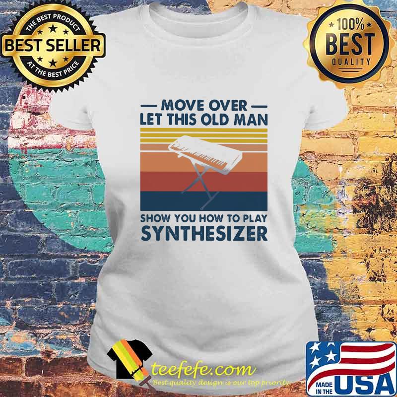Move over let this old man show you how to play synthesiez vintage s Laides tee Move over let this old man show you how to play synthesiez vintage s Laides tee