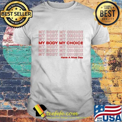 My Body My Choice Have A Nice Day Shirt