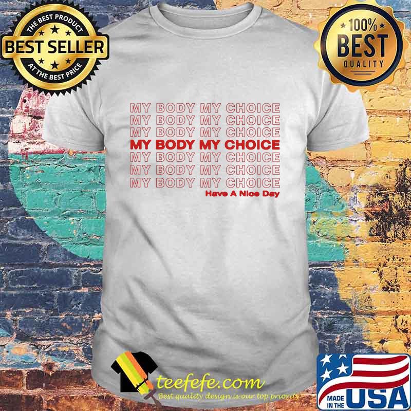 My Body My Choice Have A Nice Day Shirt