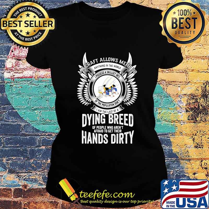 My craft allows me to do I am the last of a dying breed hands dirty s Ladies tee My craft allows me to do I am the last of a dying breed hands dirty s Ladies tee
