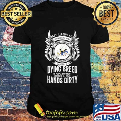 My craft allows me to do I am the last of a dying breed hands dirty shirt