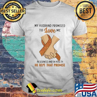 My husband promised to love me in sickness and in health he kept that promise shirt