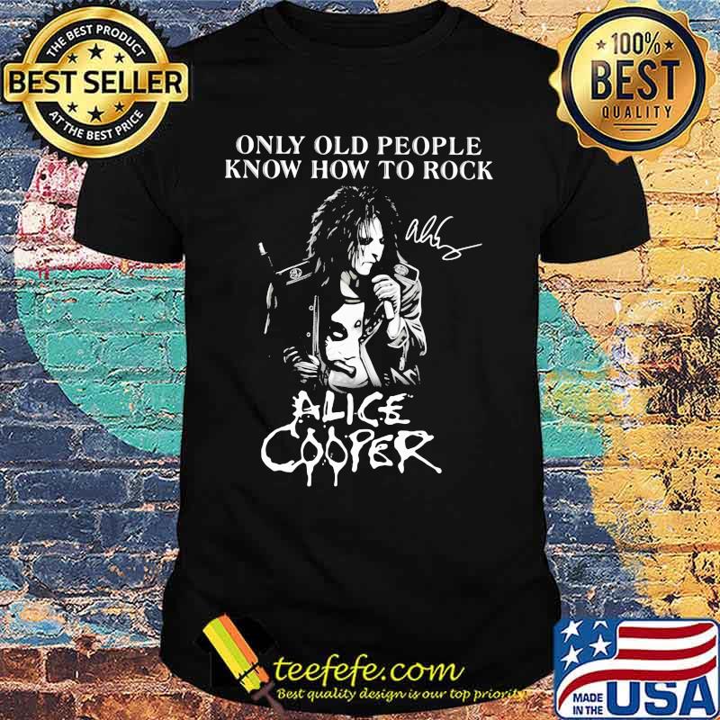 Only old people know how to rock alice cooper signatures shirt