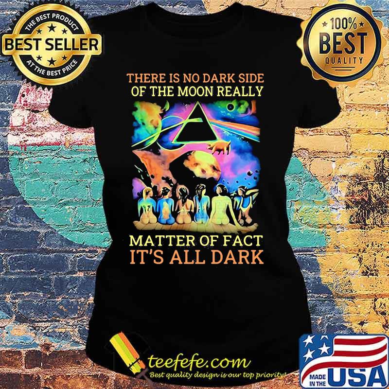 Pink floyd band there is no dark side of the moon really matter of fact it's all dark s Ladies tee Pink floyd band there is no dark side of the moon really matter of fact it's all dark s Ladies tee