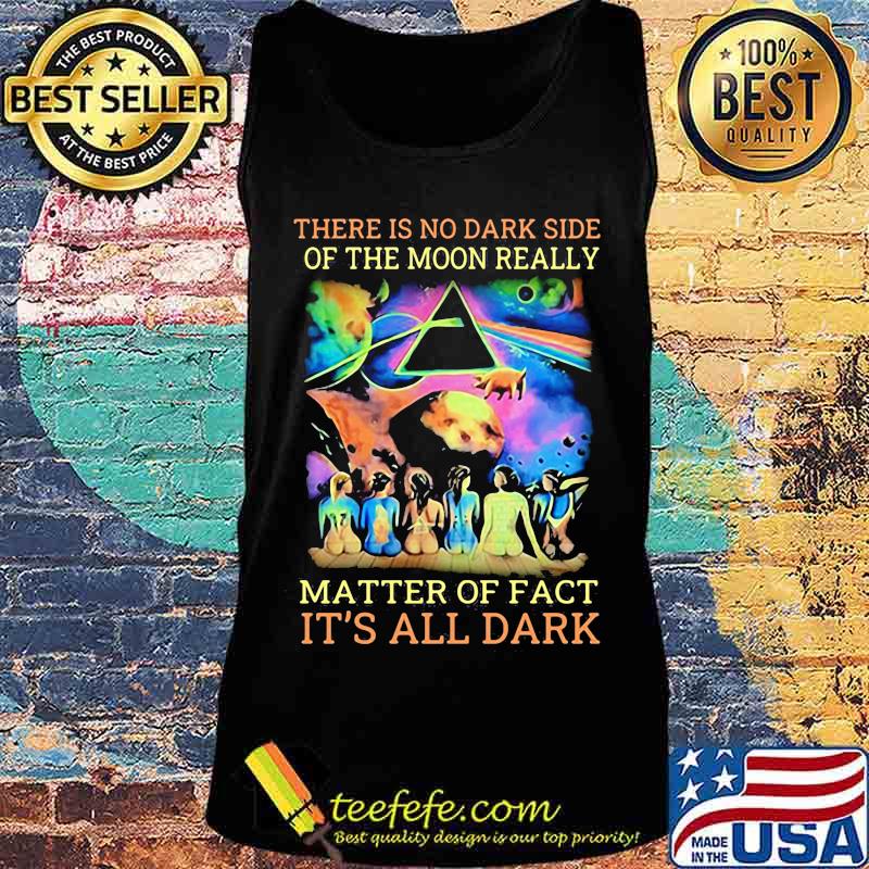 Pink floyd band there is no dark side of the moon really matter of fact it's all dark s Tank top Pink floyd band there is no dark side of the moon really matter of fact it's all dark s Tank top