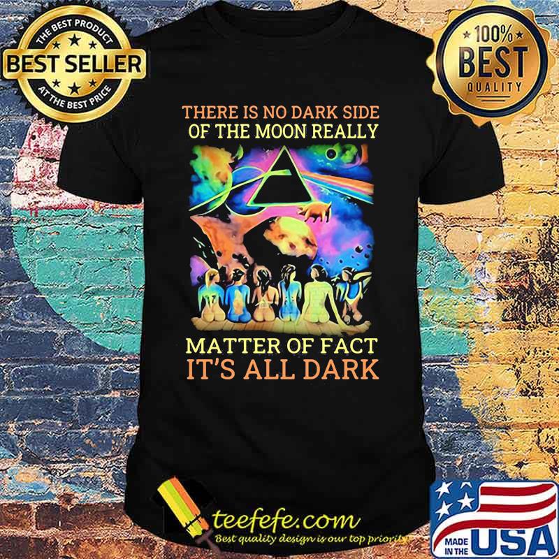 Pink floyd band there is no dark side of the moon really matter of fact it's all dark shirt