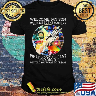 Pink floyd band welcome my son welcome to the machine what did you dream it's alright we told you what to dream shirt