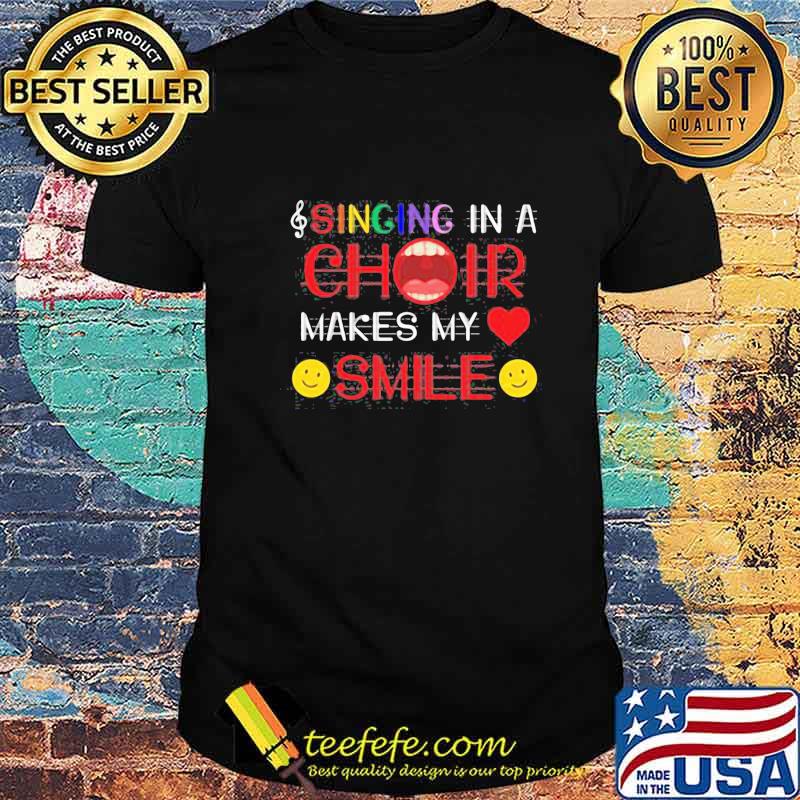 Singing in a choir makes my smile heart shirt