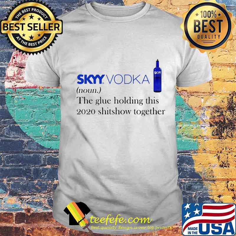 Skyy vodka noun the glue holding this 2020 shitshow together shirt