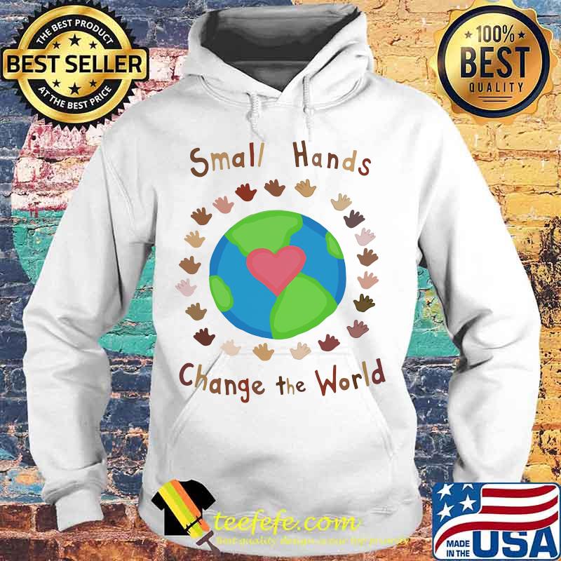 Small hands Change the world Shirt Hoodie Small hands Change the world Shirt Hoodie