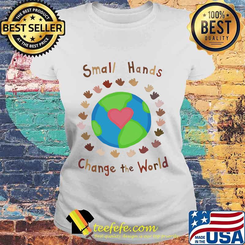 Small hands Change the world Shirt Laides tee Small hands Change the world Shirt Laides tee
