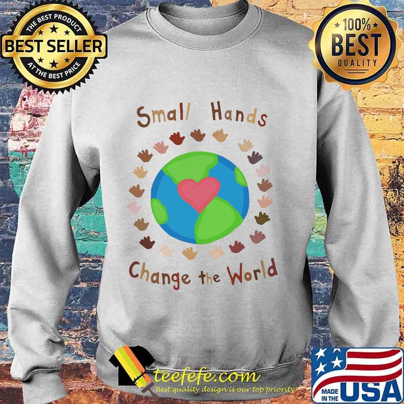 Small hands Change the world Shirt Sweater Small hands Change the world Shirt Sweater