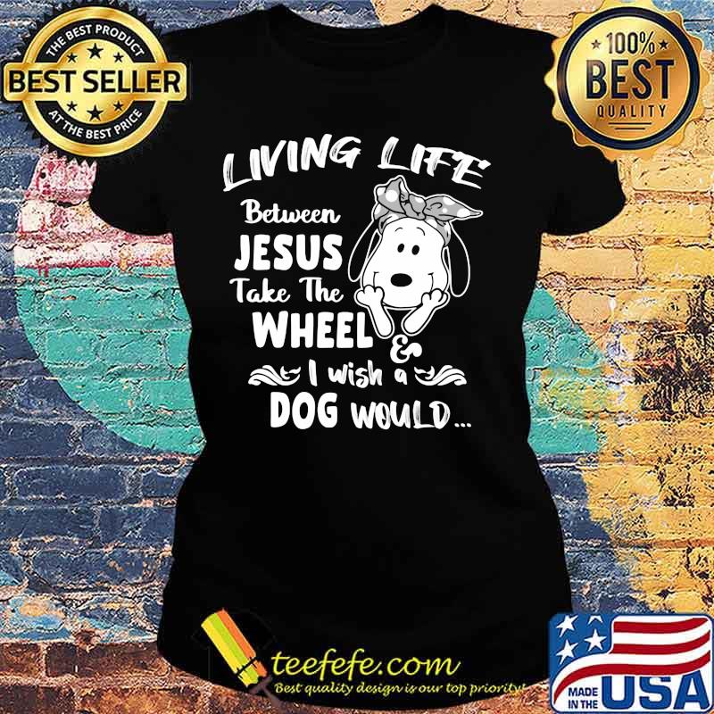 Snoopy living life between jesus take the wheel i wash a dog would s Ladies tee Snoopy living life between jesus take the wheel i wash a dog would s Ladies tee