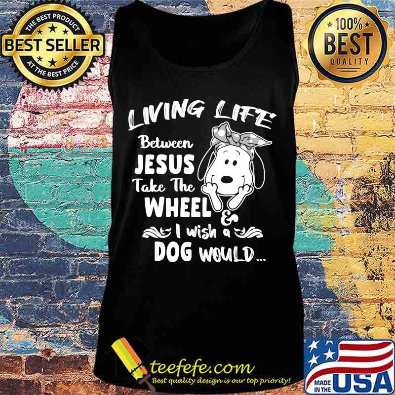 Snoopy living life between jesus take the wheel i wash a dog would s Tank top Snoopy living life between jesus take the wheel i wash a dog would s Tank top