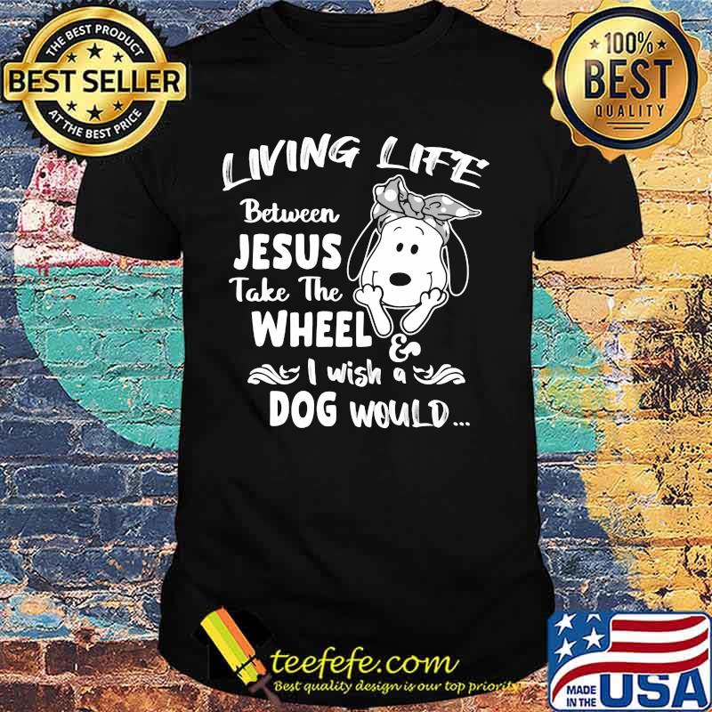 Snoopy living life between jesus take the wheel i wash a dog would shirt