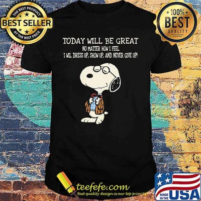 Snoopy today will be great no matter how i feel i will dress up show up and never give up shirt