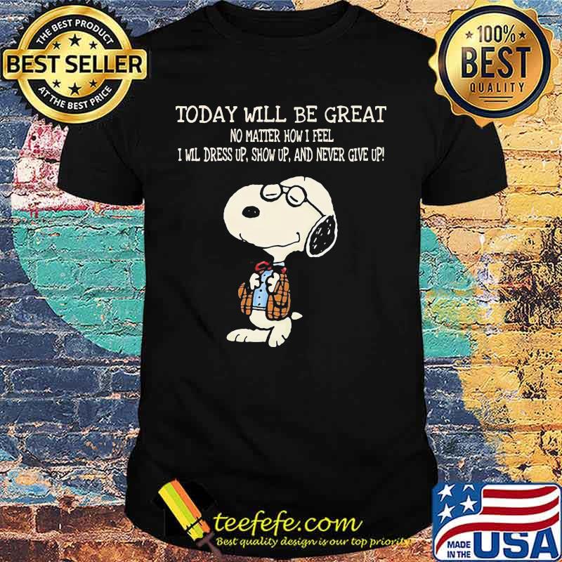 Snoopy today will be great no matter how i feel i will dress up show up and never give up shirt