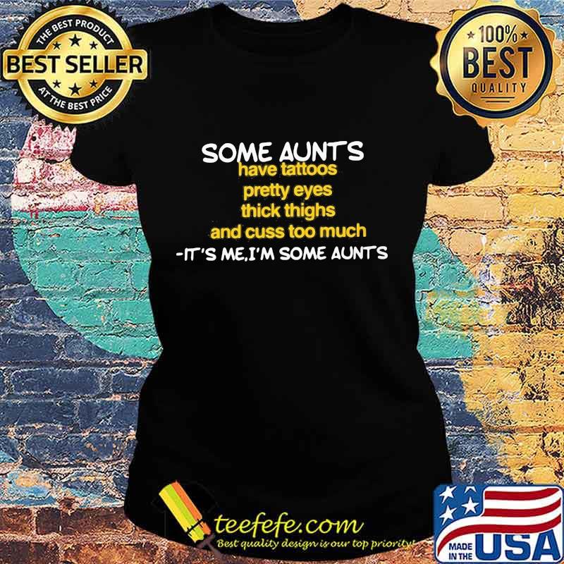 Some aunts have tattoos pretty eyes it's me I'm some aunts s Ladies tee Some aunts have tattoos pretty eyes it's me I'm some aunts s Ladies tee