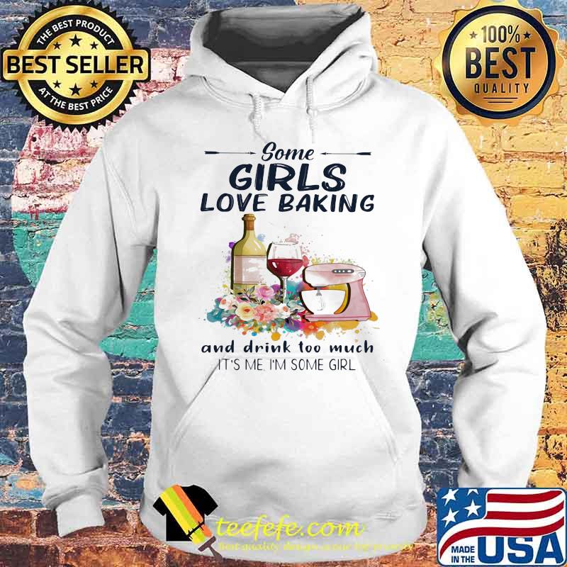 Some girls love baking and drink too much it's me i'm some girl s Hoodie Some girls love baking and drink too much it's me i'm some girl s Hoodie