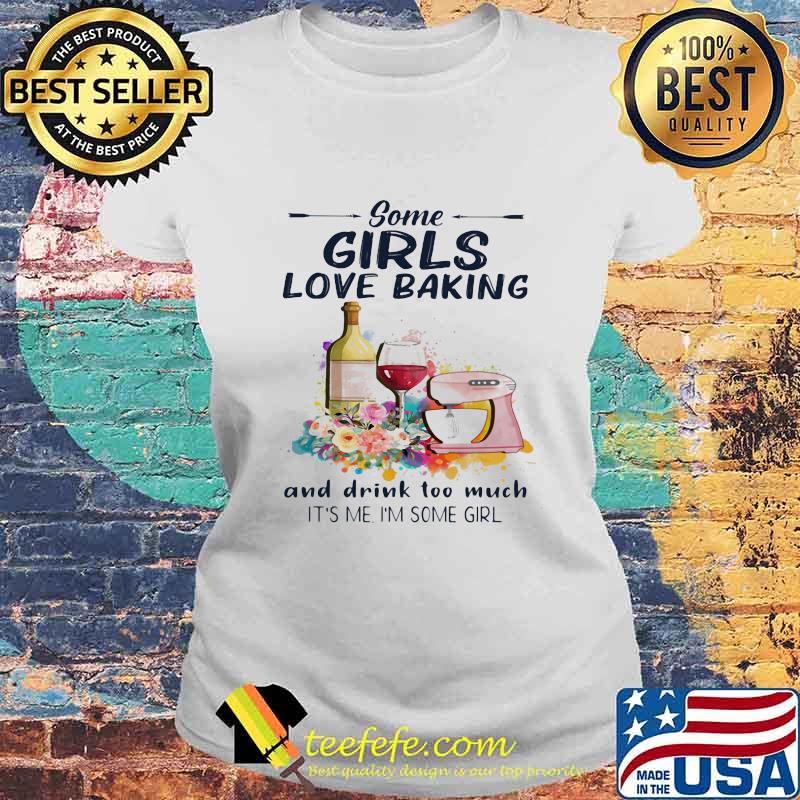Some girls love baking and drink too much it's me i'm some girl s Laides tee Some girls love baking and drink too much it's me i'm some girl s Laides tee