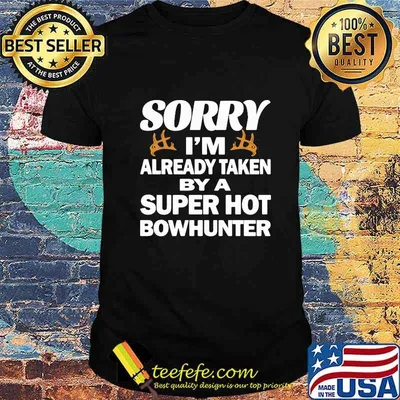 Sorry i'm already taken by a super hot bowhunter quote shirt