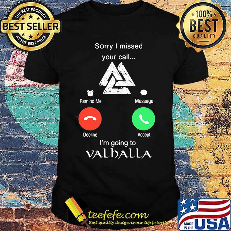 Sorry i missed your call i'm going to valhalla shirt