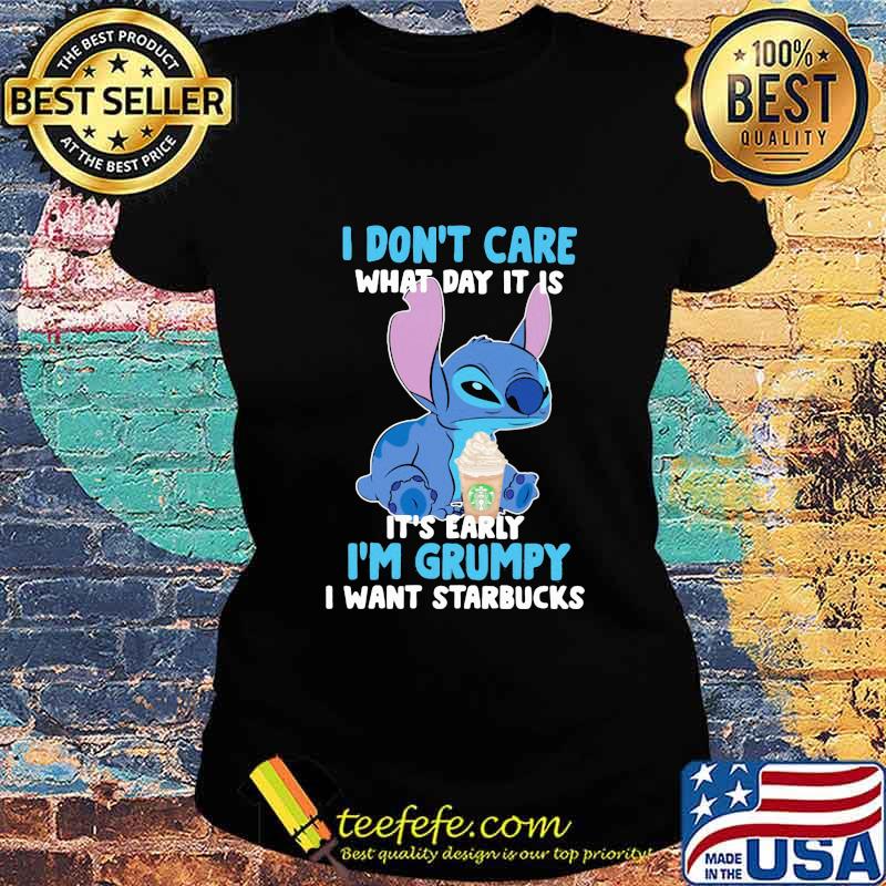 Stitch i don't care what day it is its early im grumpy i want starbucks s Ladies tee Stitch i don't care what day it is its early im grumpy i want starbucks s Ladies tee