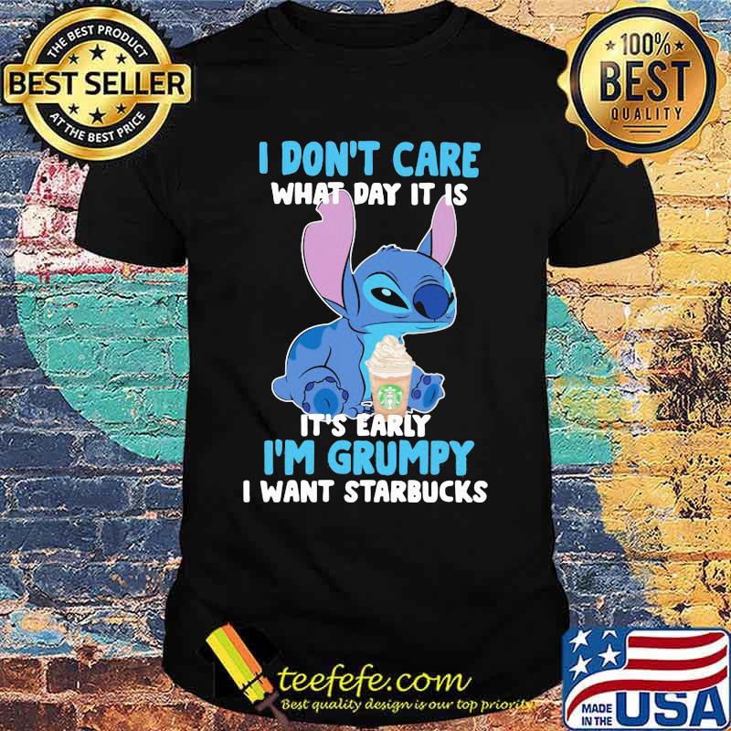 Stitch i don't care what day it is its early im grumpy i want starbucks shirt Stitch i don't care what day it is its early im grumpy i want starbucks shirt