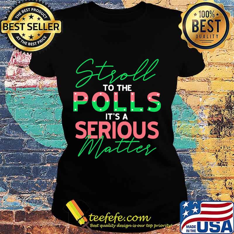 Stroll to the polls it's a serious matter s Ladies tee Stroll to the polls it's a serious matter s Ladies tee