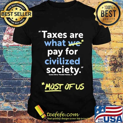 Taxes are what we pay for civilized society most of us shirt