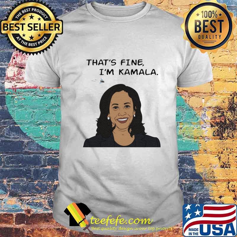 That's fine i'm kamala harris shirt That's fine i'm kamala harris shirt