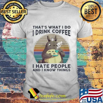 That's what i do i drink coffee i hate people and i know things totoro vintage shirt