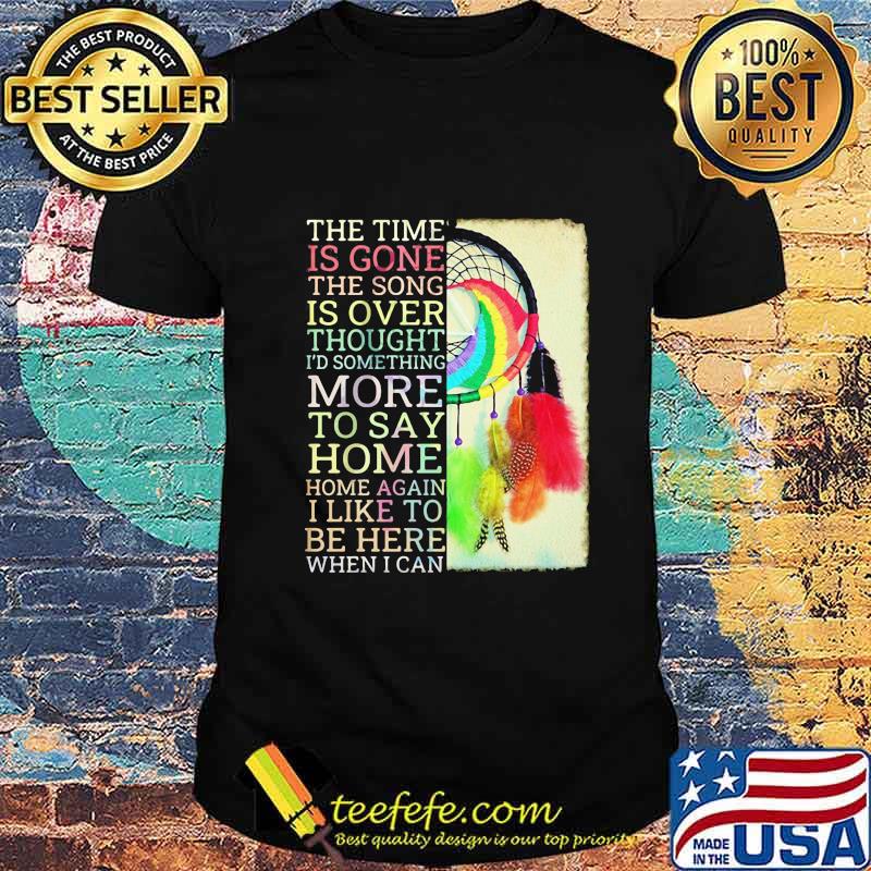 The time is gone the song is over thought i'd something more to say breath reprise home home again i like to be here when i can wind chimes quote shirt