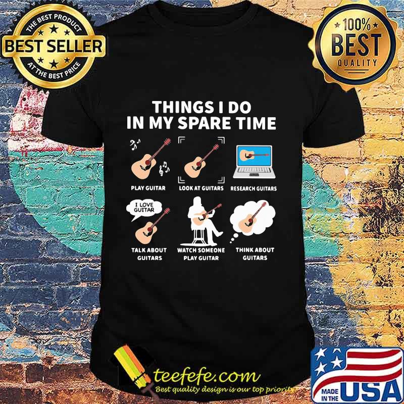 Things I do in my spare time play guitar look at guitars research guitars shirt