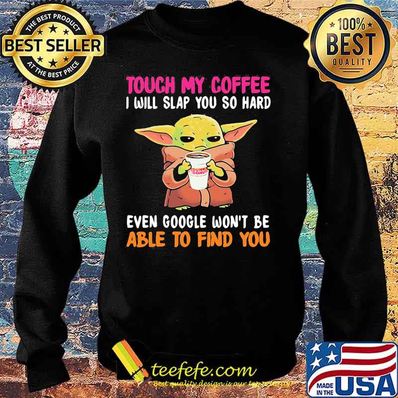 Touch my Coffee I will slap you so hard even google won't be able to find you Baby Yoda Dunkin Donuts s Sweater Touch my Coffee I will slap you so hard even google won't be able to find you Baby Yoda Dunkin Donuts s Sweater